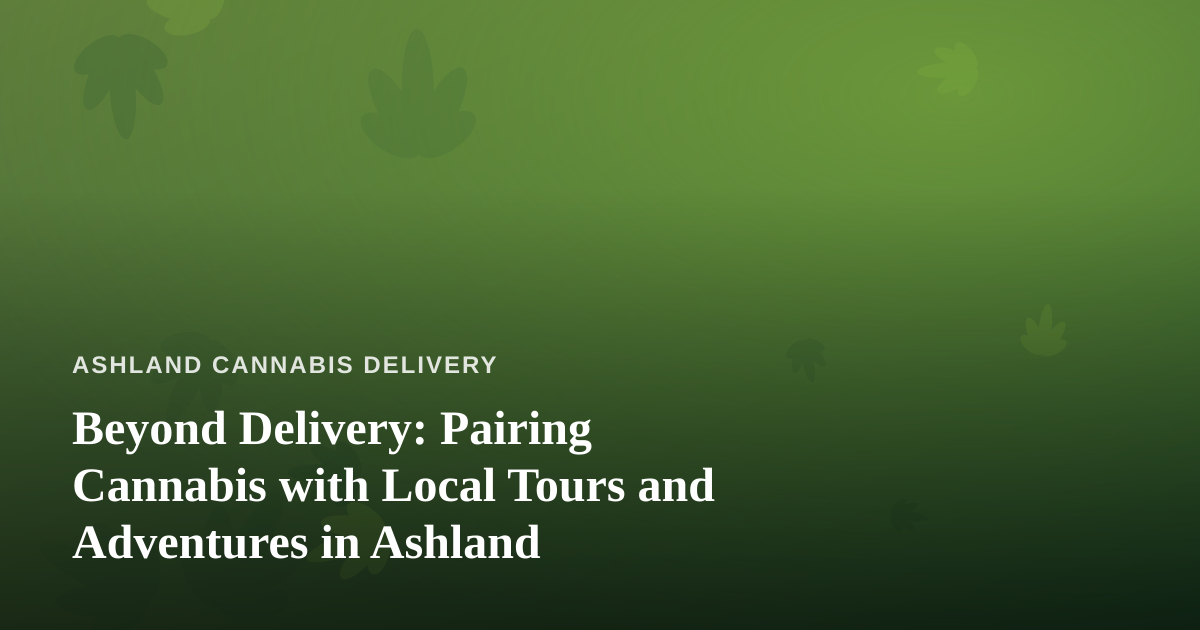 Beyond Delivery: Pairing Cannabis with Local Tours and Adventures in Ashland