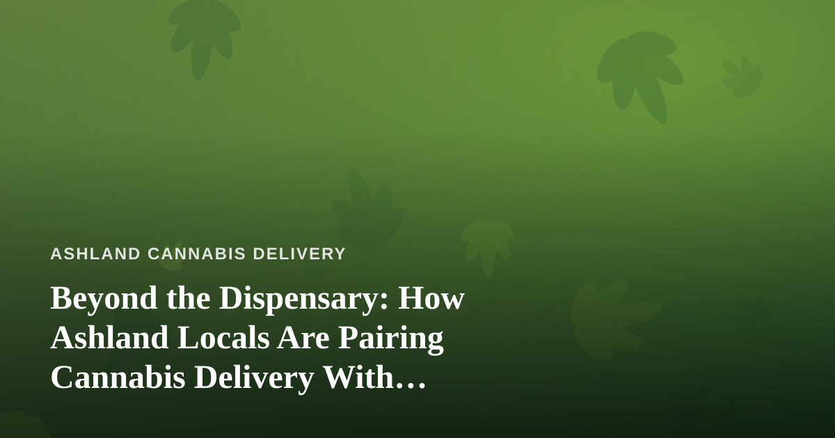 Beyond the Dispensary: How Ashland Locals Are Pairing Cannabis Delivery With Independent City Tours