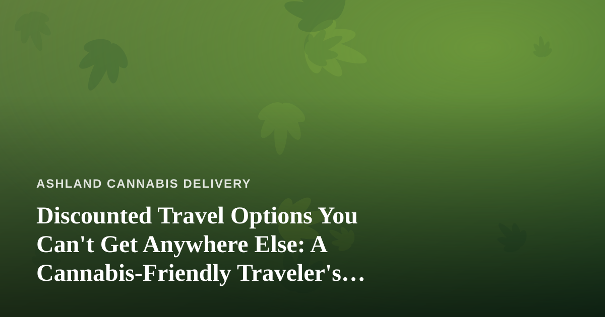 Discounted Travel Options You Can’t Get Anywhere Else: A Cannabis-Friendly Traveler’s Guide