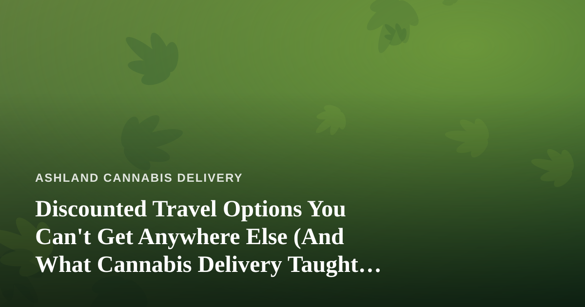 Discounted Travel Options You Can’t Get Anywhere Else (And What Cannabis Delivery Taught Me About Convenience)