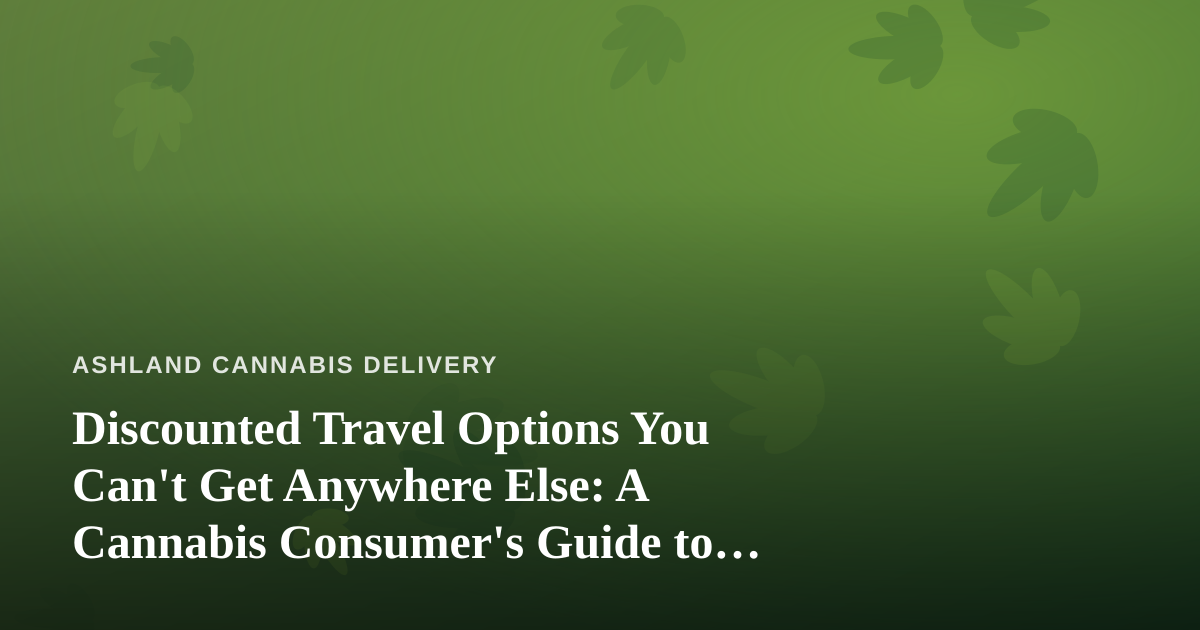 Discounted Travel Options You Can’t Get Anywhere Else: A Cannabis Consumer’s Guide to Smarter Trips