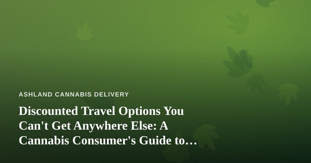 Discounted Travel Options You Can’t Get Anywhere Else: A Cannabis Consumer’s Guide to Smarter Getaways