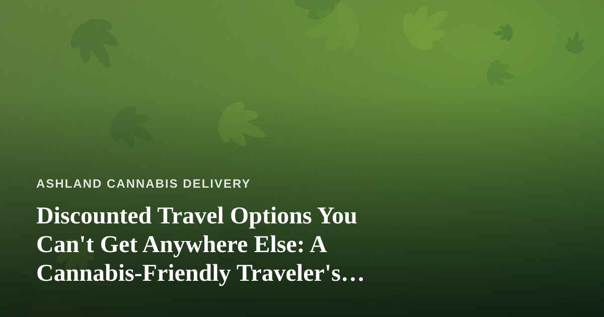 Discounted Travel Options You Can’t Get Anywhere Else: A Cannabis-Friendly Traveler’s Guide