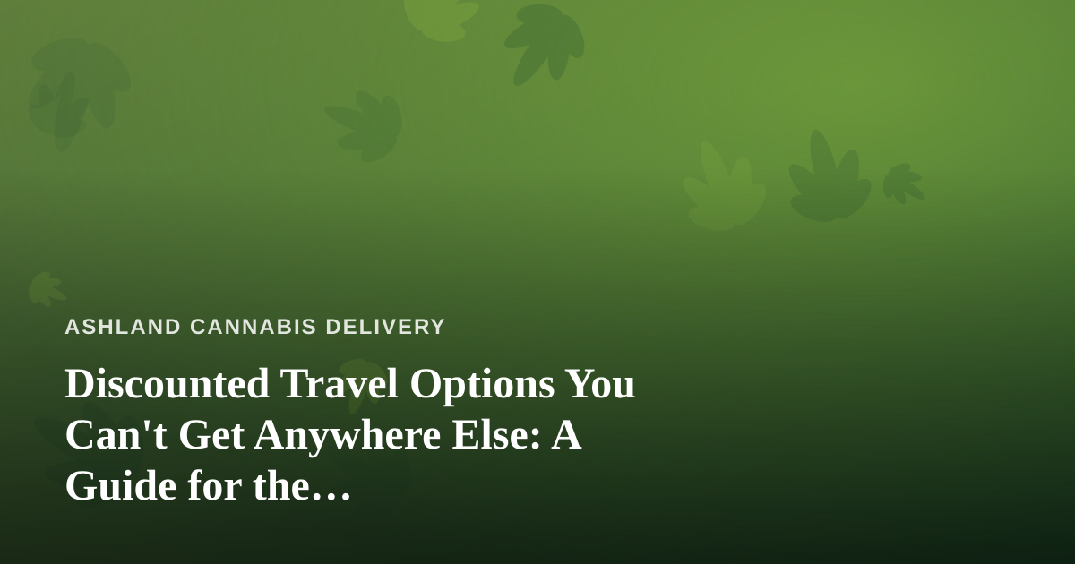 Discounted Travel Options You Can’t Get Anywhere Else: A Guide for the Cannabis-Conscious Traveler