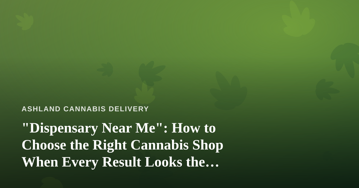 “Dispensary Near Me”: How to Choose the Right Cannabis Shop When Every Result Looks the Same