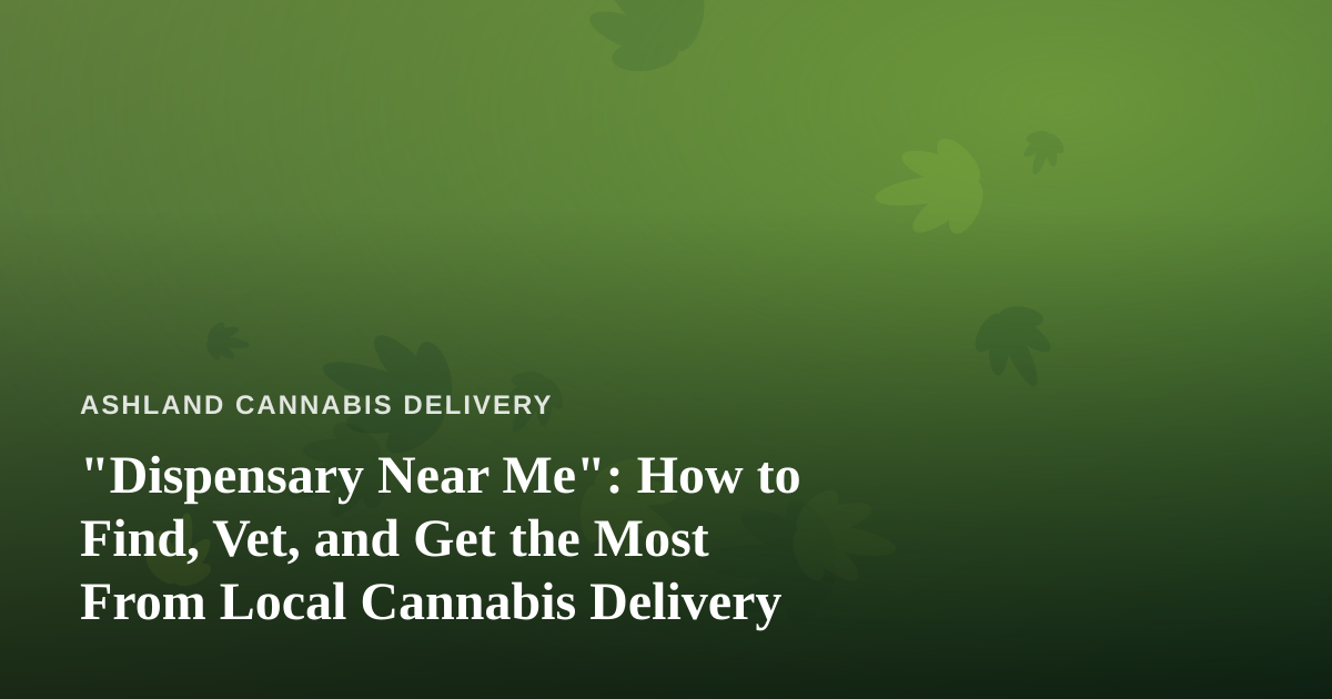 “Dispensary Near Me”: How to Find, Vet, and Get the Most From Local Cannabis Delivery