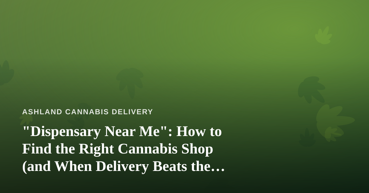 “Dispensary Near Me”: How to Find the Right Cannabis Shop (and When Delivery Beats the Drive)
