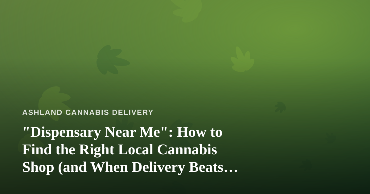 “Dispensary Near Me”: How to Find the Right Local Cannabis Shop (and When Delivery Beats the Drive)
