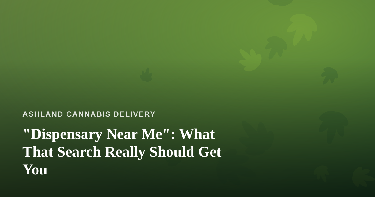 “Dispensary Near Me”: What That Search Really Should Get You