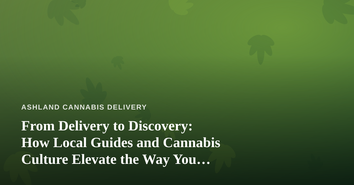 From Delivery to Discovery: How Local Guides and Cannabis Culture Elevate the Way You Explore a City