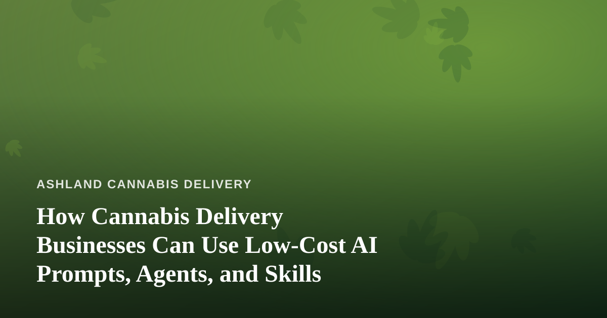 How Cannabis Delivery Businesses Can Use Low-Cost AI Prompts, Agents, and Skills