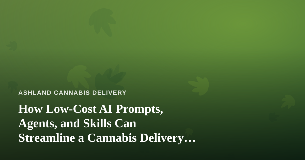 How Low-Cost AI Prompts, Agents, and Skills Can Streamline a Cannabis Delivery Business