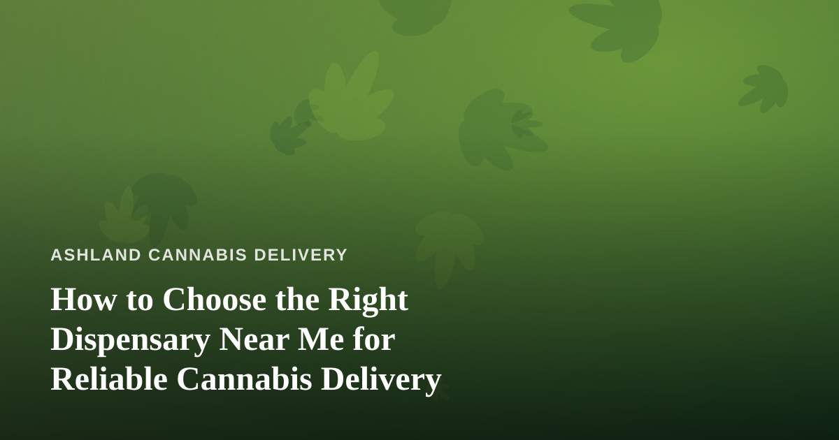 How to Choose the Right Dispensary Near Me for Reliable Cannabis Delivery