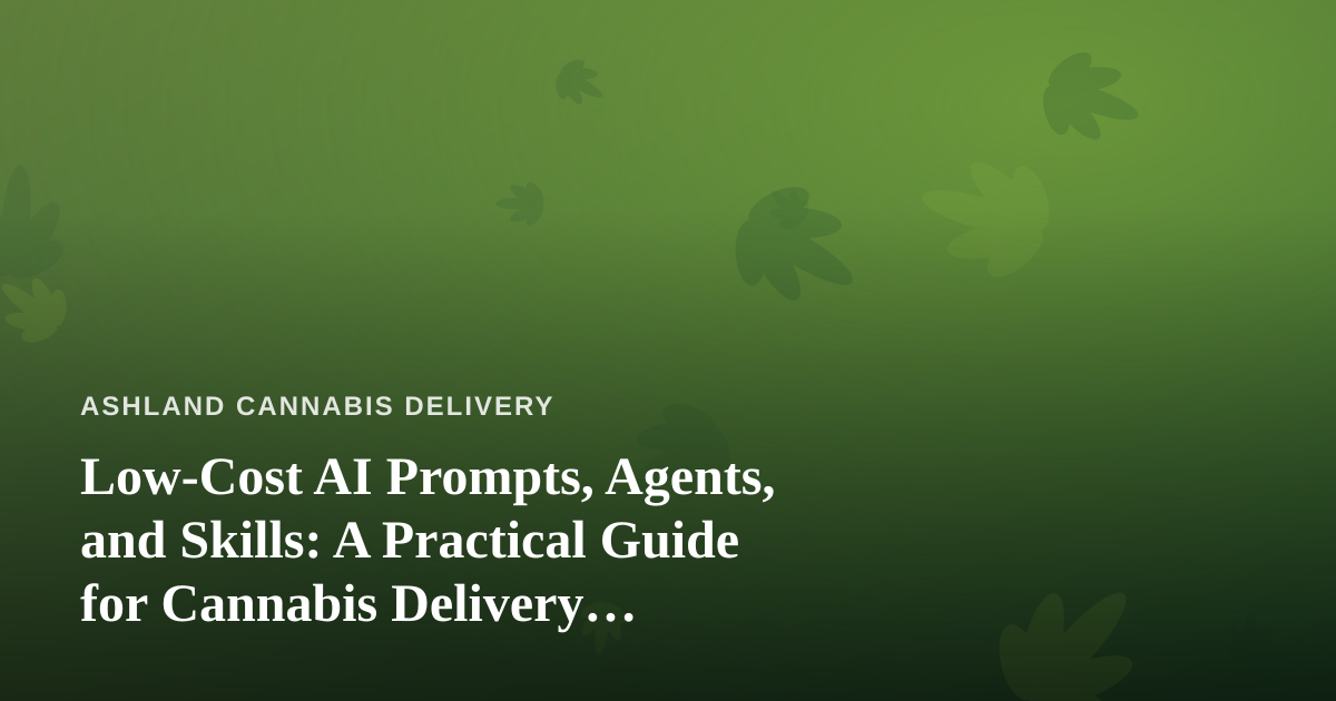 Low-Cost AI Prompts, Agents, and Skills: A Practical Guide for Cannabis Delivery Businesses