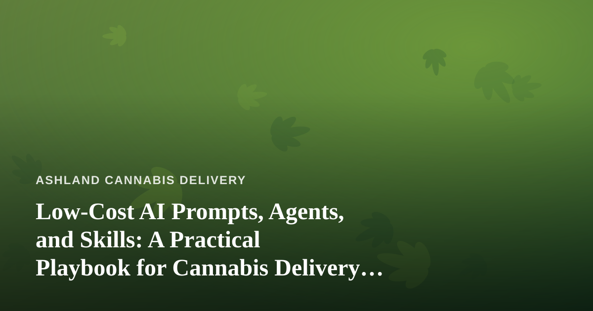 Low-Cost AI Prompts, Agents, and Skills: A Practical Playbook for Cannabis Delivery Businesses