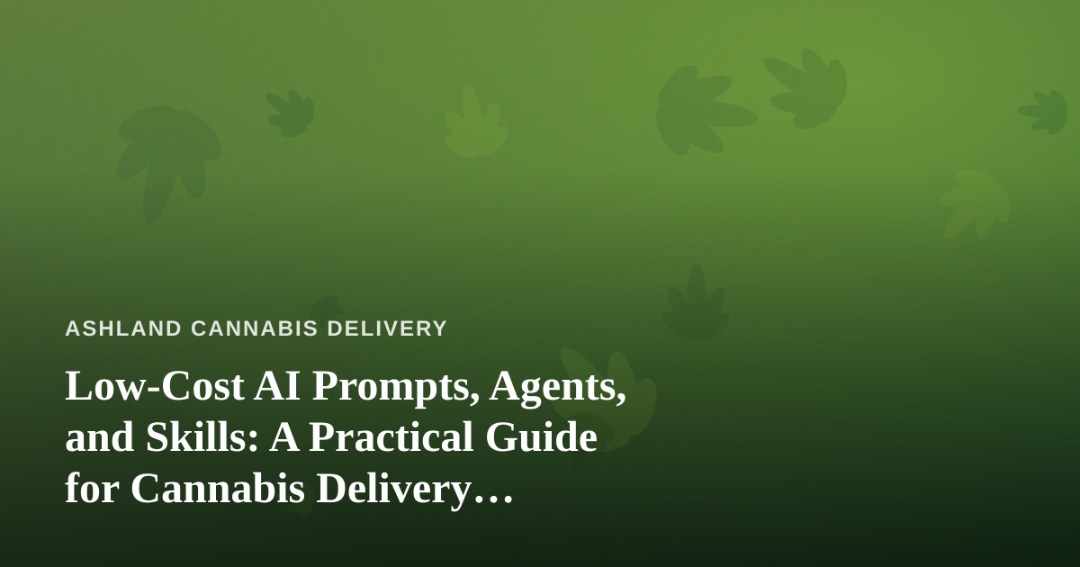Low-Cost AI Prompts, Agents, and Skills: A Practical Guide for Cannabis Delivery Businesses