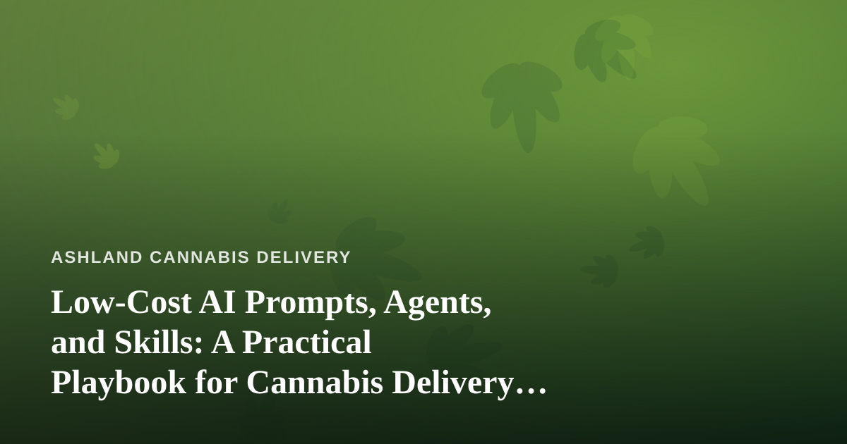 Low-Cost AI Prompts, Agents, and Skills: A Practical Playbook for Cannabis Delivery Businesses