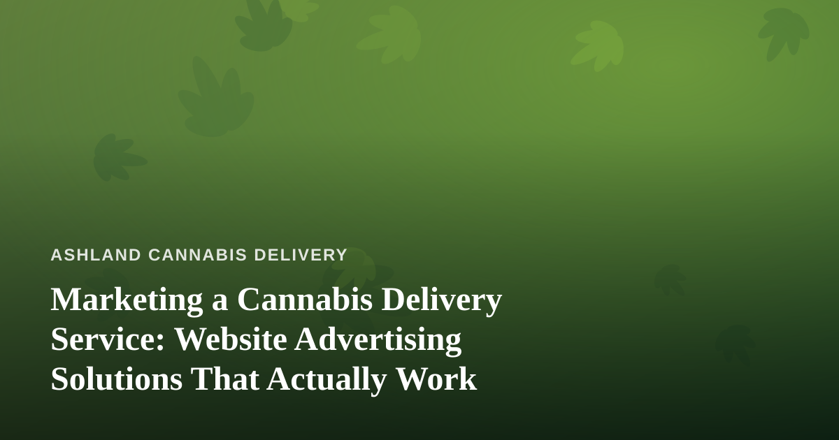Marketing a Cannabis Delivery Service: Website Advertising Solutions That Actually Work