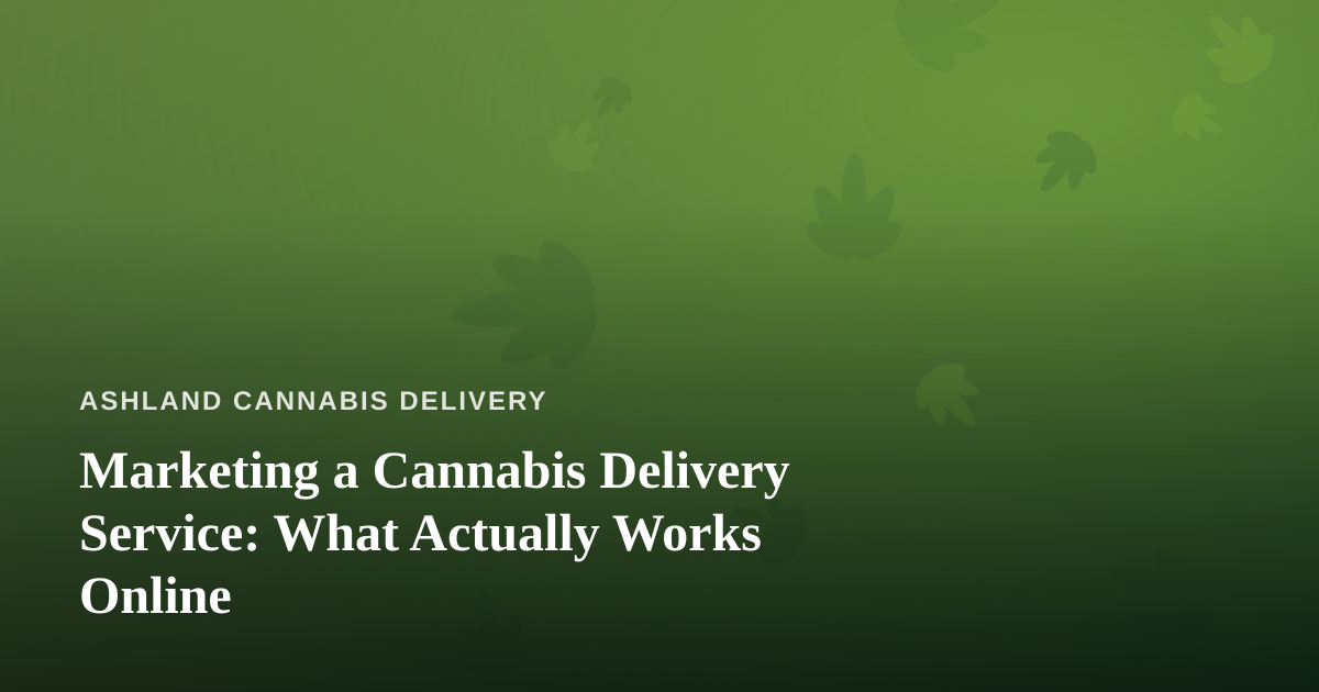 Marketing a Cannabis Delivery Service: What Actually Works Online