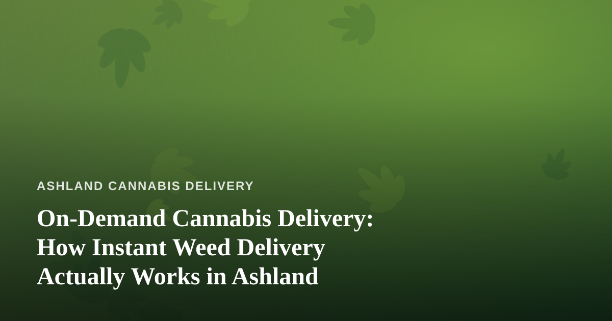 On-Demand Cannabis Delivery: How Instant Weed Delivery Actually Works in Ashland