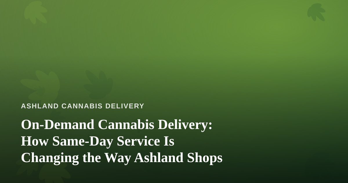 On-Demand Cannabis Delivery: How Same-Day Service Is Changing the Way Ashland Shops
