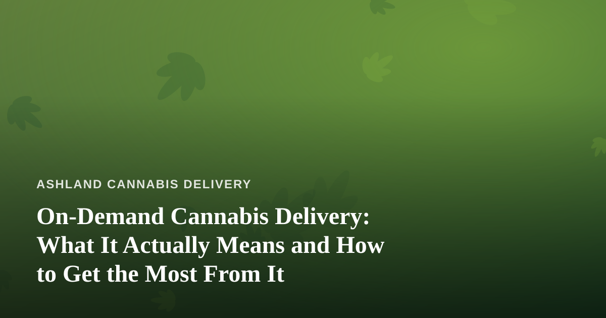 On-Demand Cannabis Delivery: What It Actually Means and How to Get the Most From It