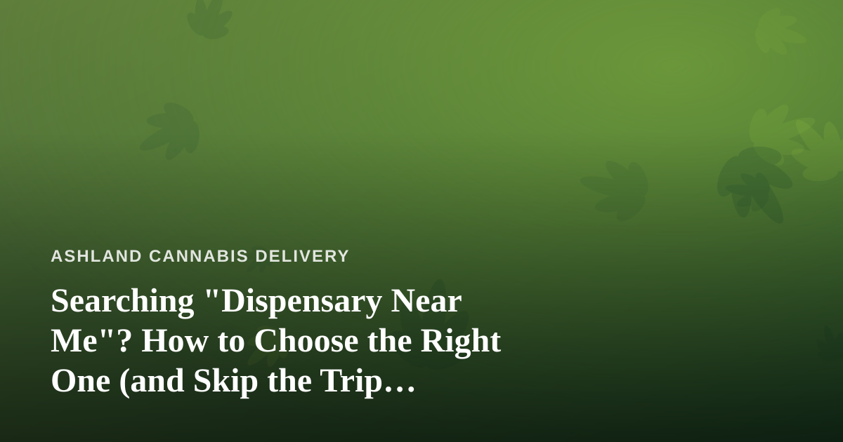 Searching “Dispensary Near Me”? How to Choose the Right One (and Skip the Trip Entirely)