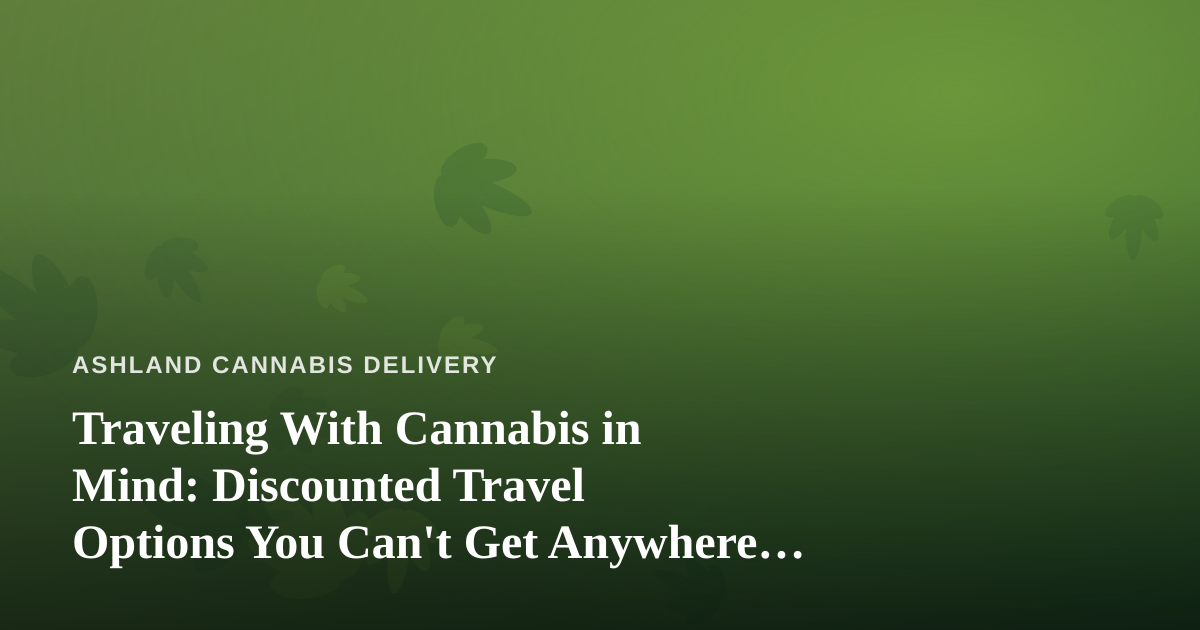 Traveling With Cannabis in Mind: Discounted Travel Options You Can’t Get Anywhere Else