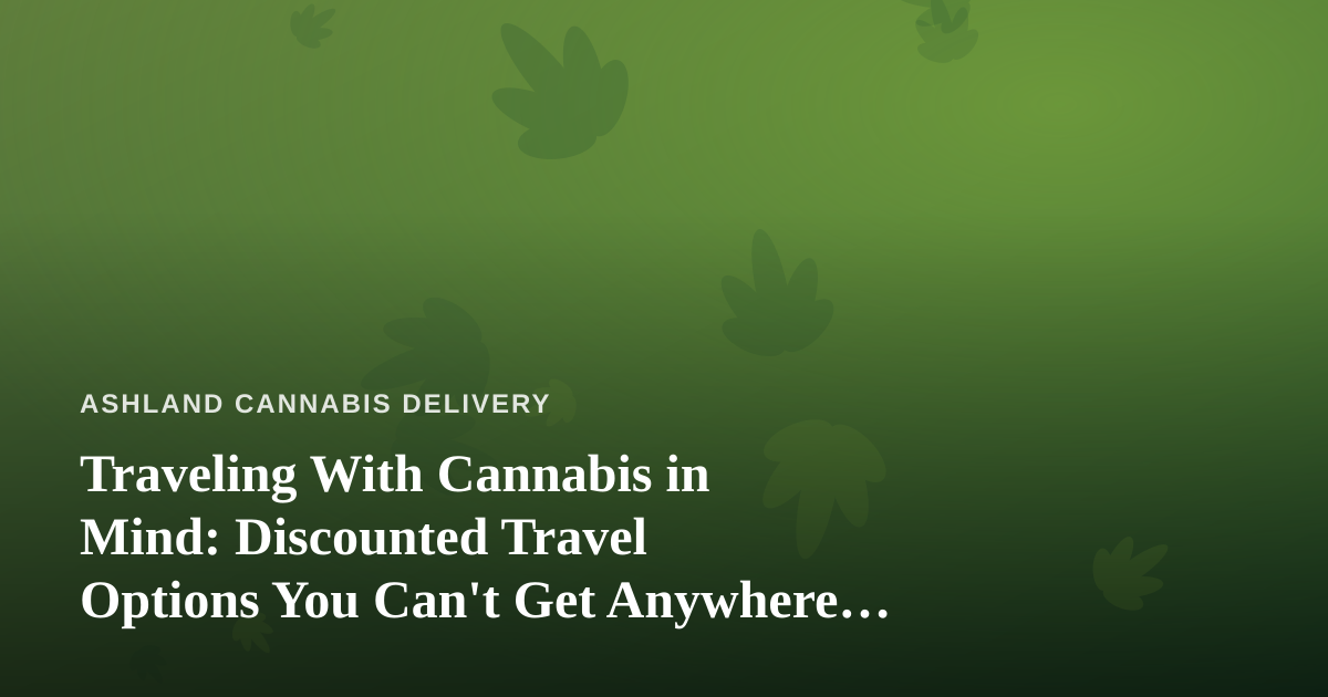 Traveling With Cannabis in Mind: Discounted Travel Options You Can’t Get Anywhere Else