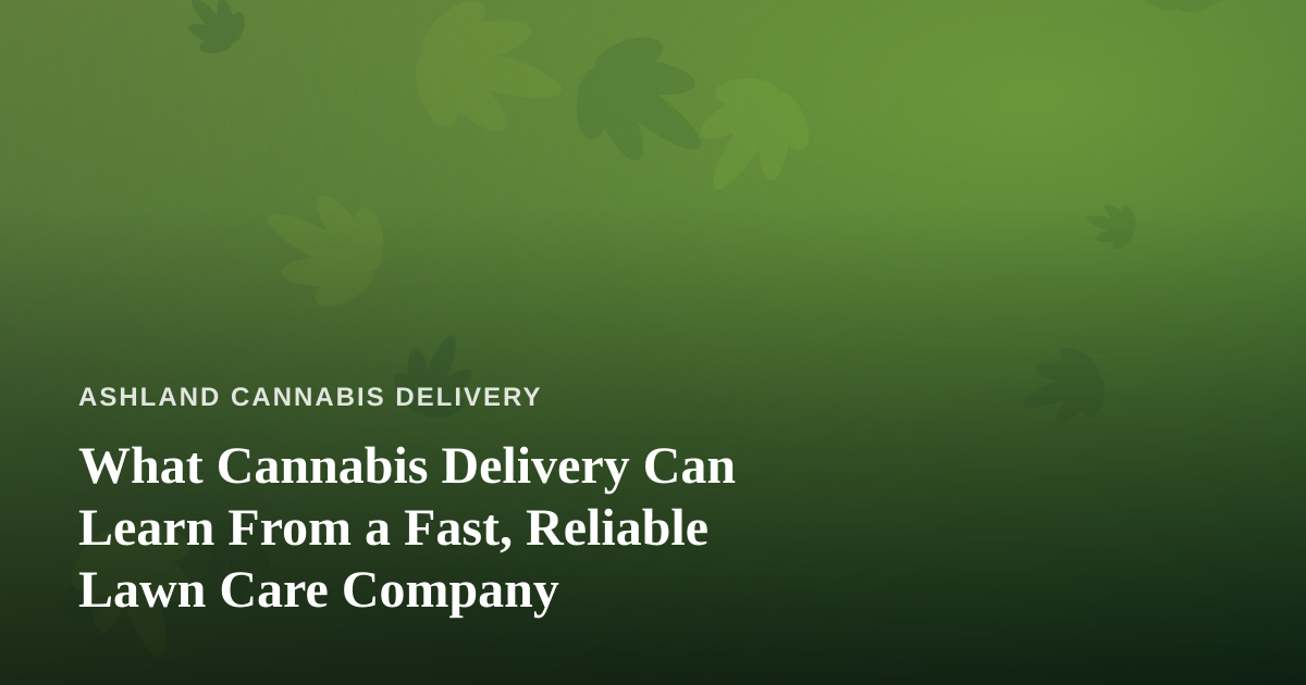 What Cannabis Delivery Can Learn From a Fast, Reliable Lawn Care Company