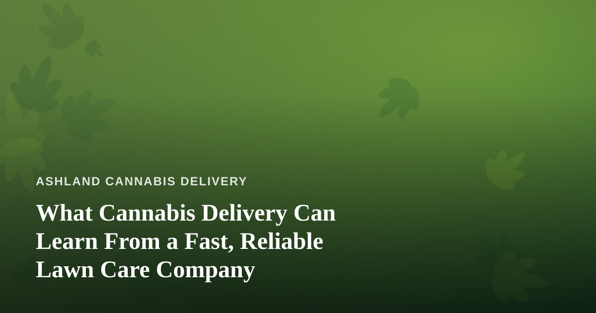 What Cannabis Delivery Can Learn From a Fast, Reliable Lawn Care Company
