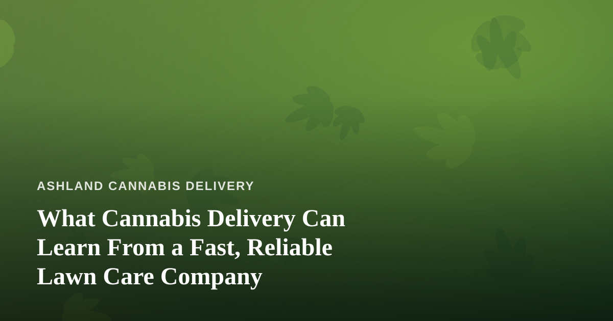 What Cannabis Delivery Can Learn From a Fast, Reliable Lawn Care Company