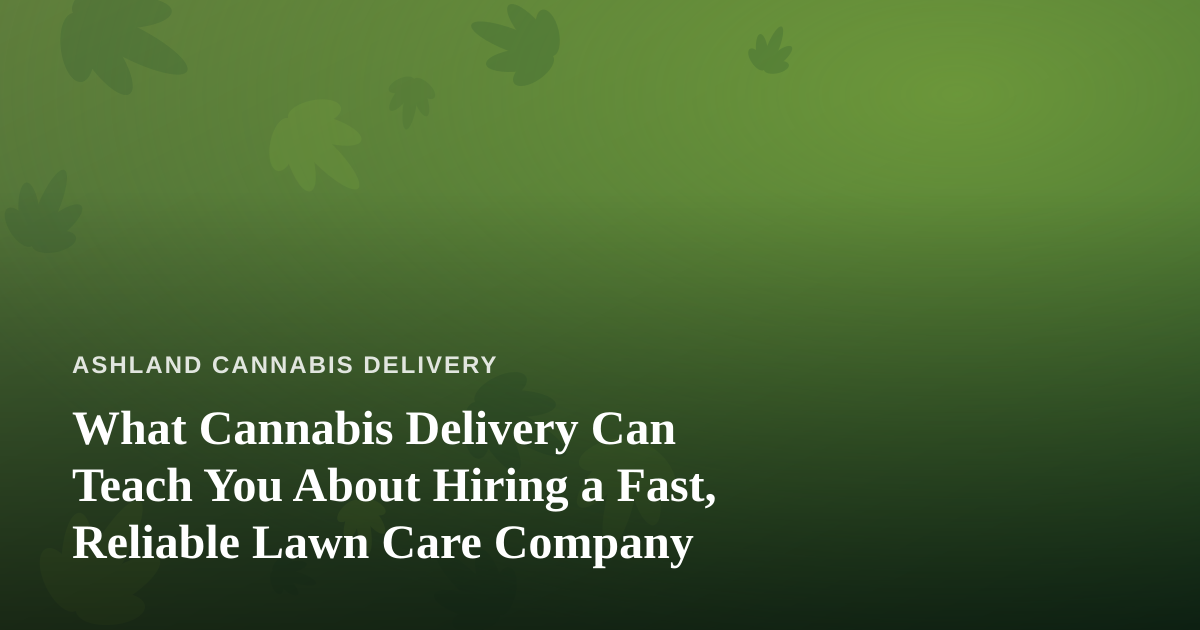 What Cannabis Delivery Can Teach You About Hiring a Fast, Reliable Lawn Care Company