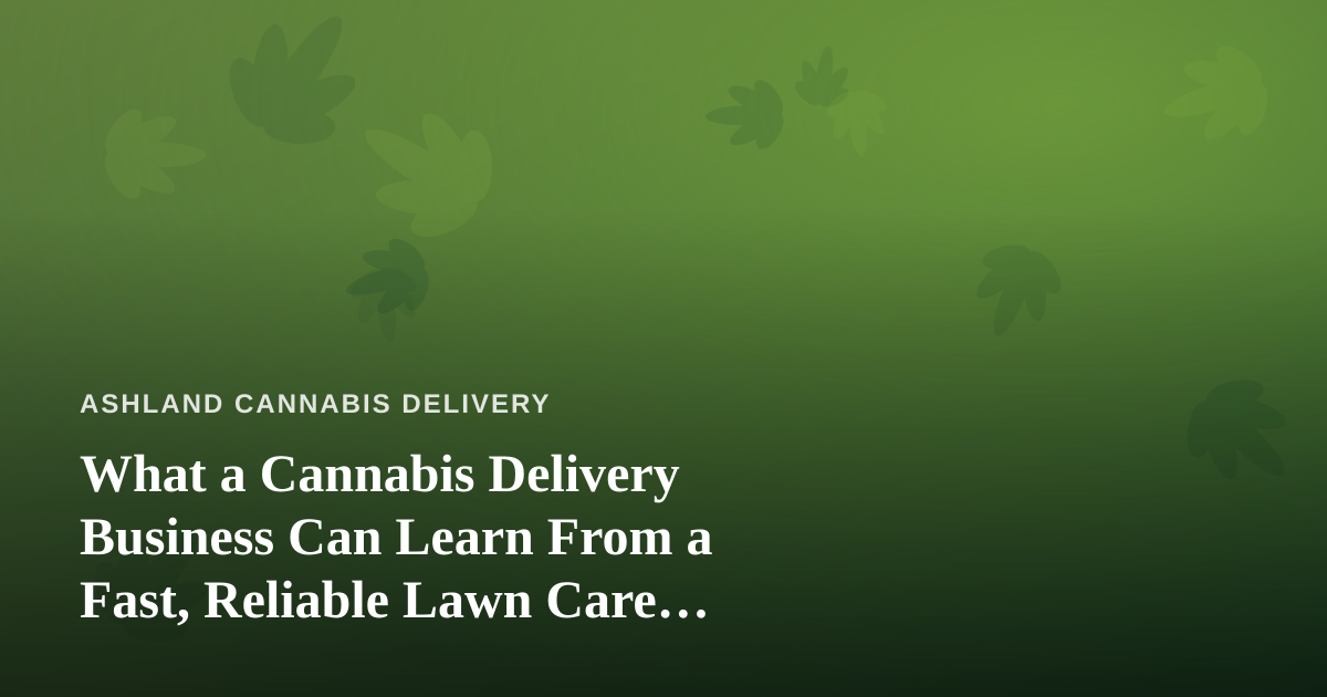 What a Cannabis Delivery Business Can Learn From a Fast, Reliable Lawn Care Company