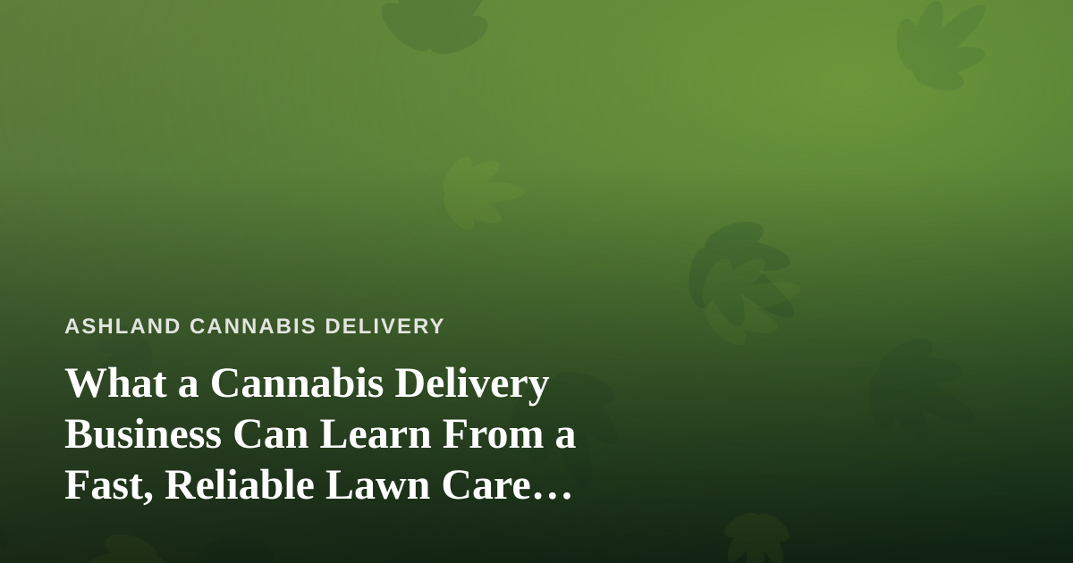 What a Cannabis Delivery Business Can Learn From a Fast, Reliable Lawn Care Company