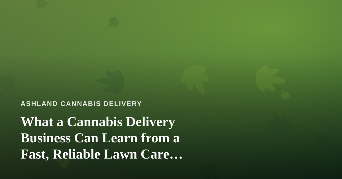 What a Cannabis Delivery Business Can Learn from a Fast, Reliable Lawn Care Company