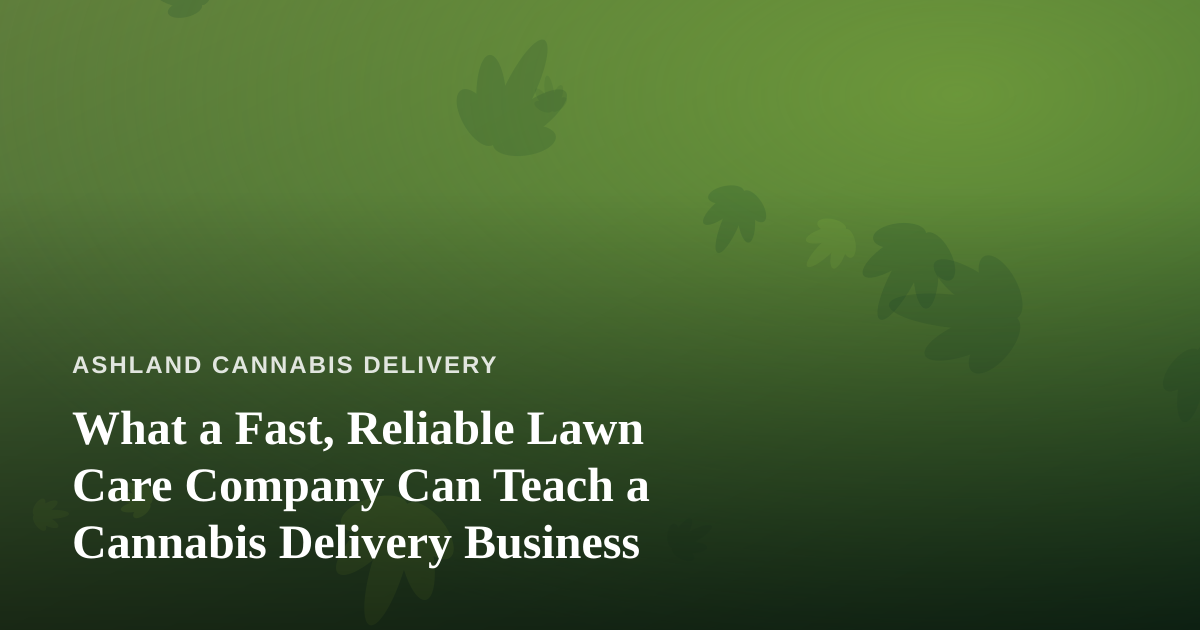 What a Fast, Reliable Lawn Care Company Can Teach a Cannabis Delivery Business