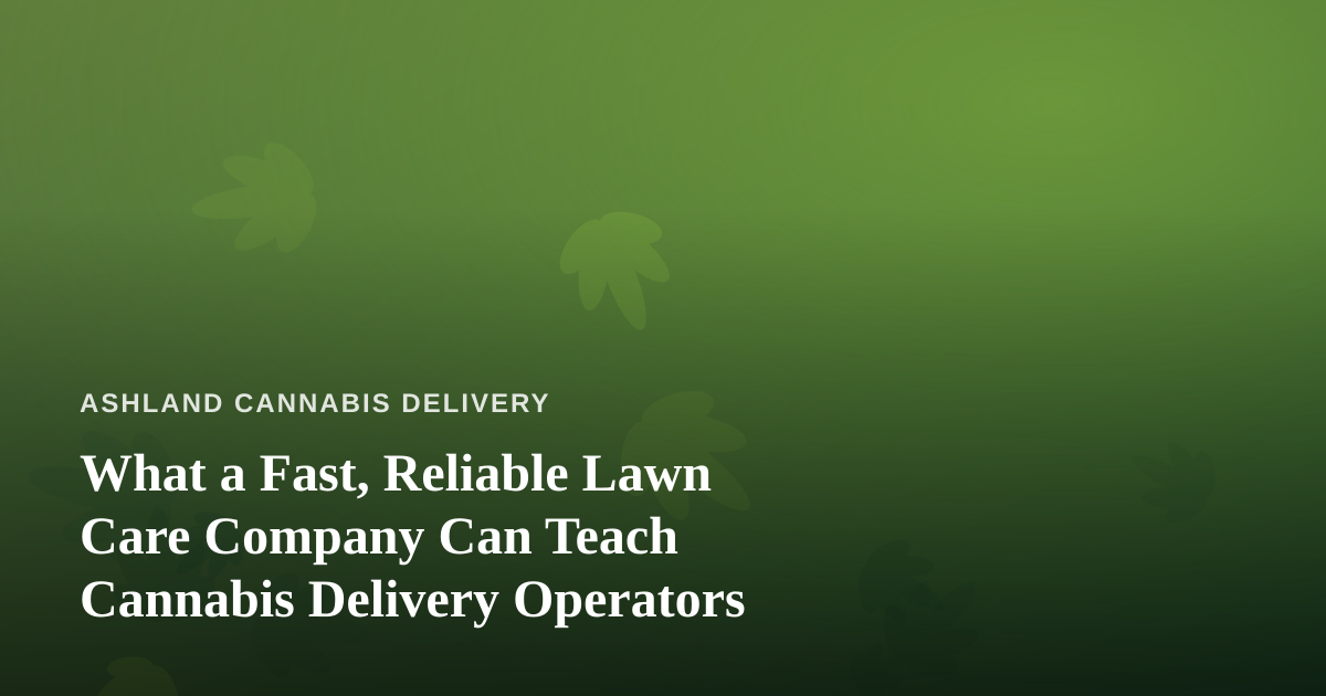 What a Fast, Reliable Lawn Care Company Can Teach Cannabis Delivery Operators