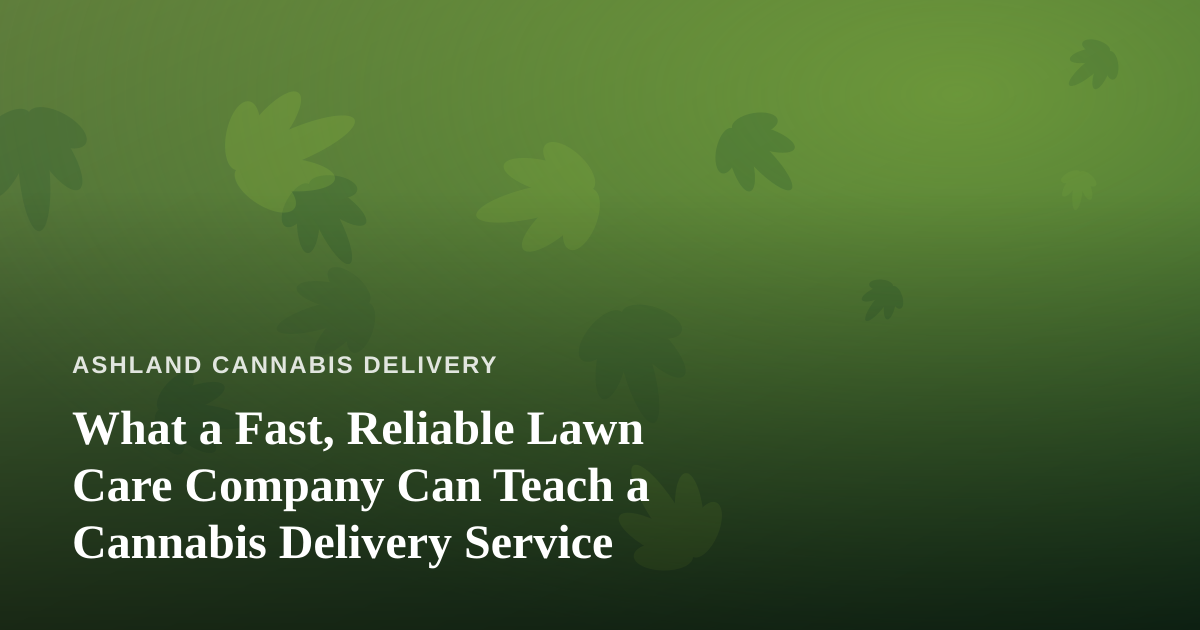 What a Fast, Reliable Lawn Care Company Can Teach a Cannabis Delivery Service