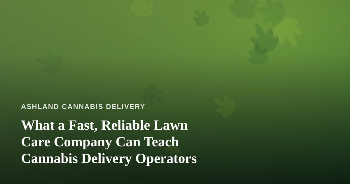 What a Fast, Reliable Lawn Care Company Can Teach Cannabis Delivery Operators