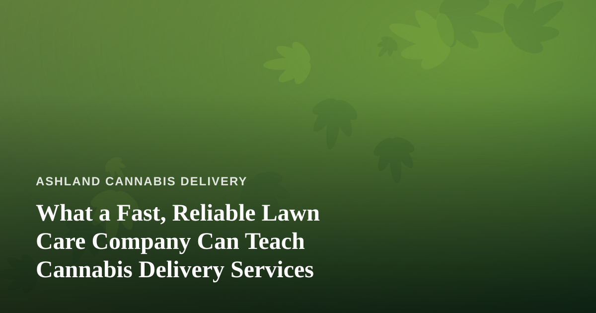 What a Fast, Reliable Lawn Care Company Can Teach Cannabis Delivery Services