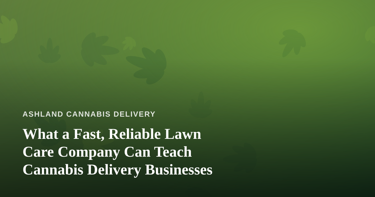 What a Fast, Reliable Lawn Care Company Can Teach Cannabis Delivery Businesses