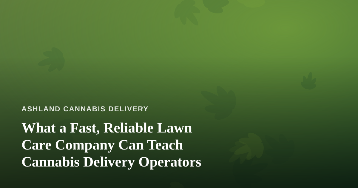 What a Fast, Reliable Lawn Care Company Can Teach Cannabis Delivery Operators