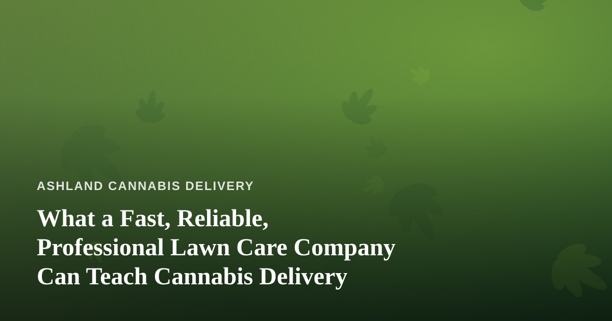 What a Fast, Reliable, Professional Lawn Care Company Can Teach Cannabis Delivery