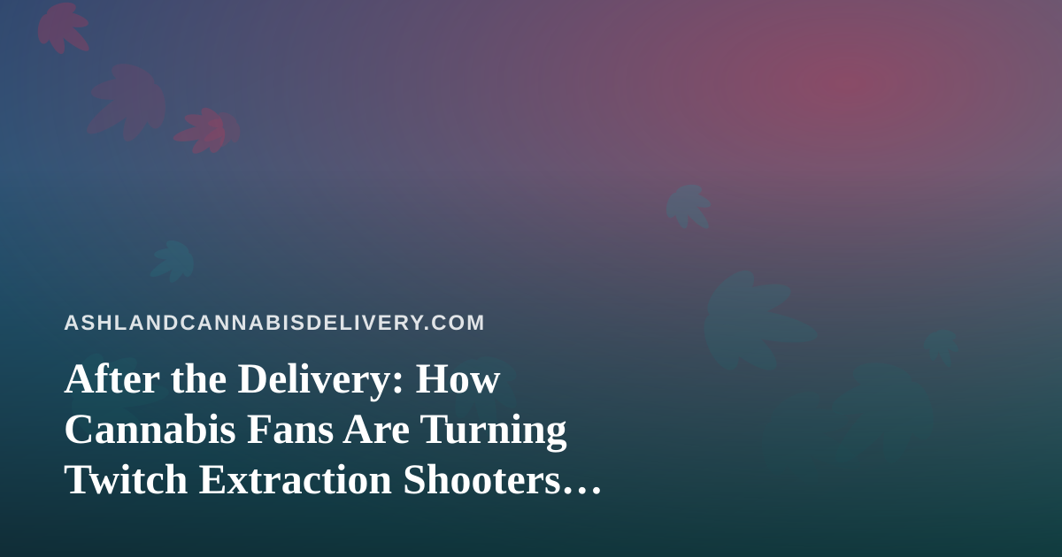 After the Delivery: How Cannabis Fans Are Turning Twitch Extraction Shooters Into the Perfect Chill Session