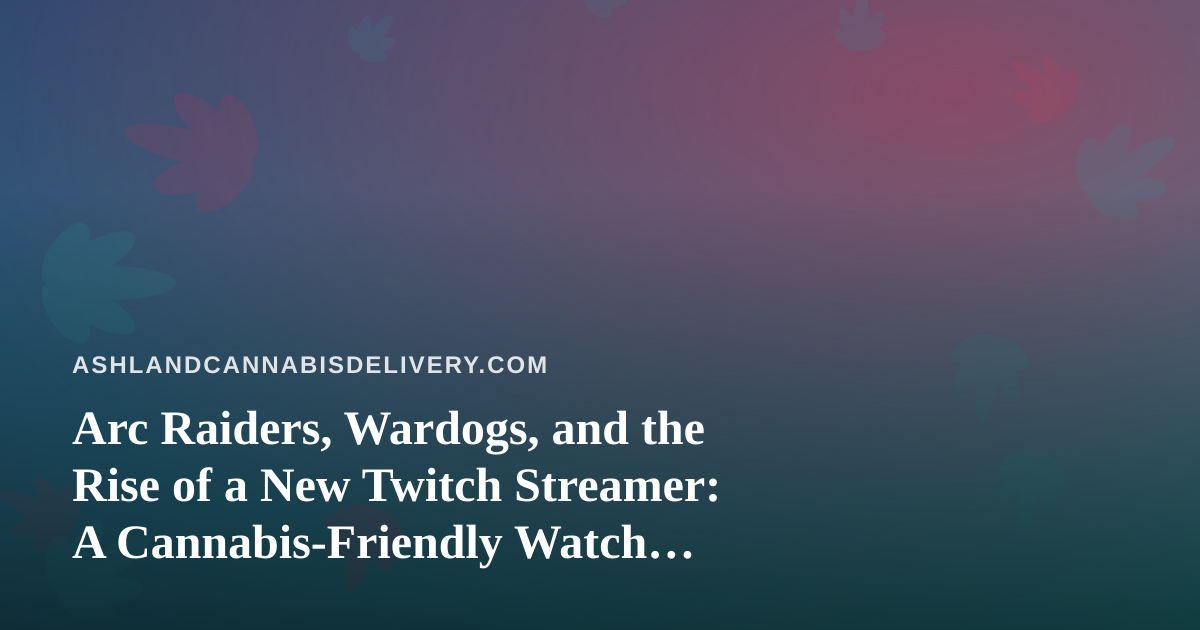 Arc Raiders, Wardogs, and the Rise of a New Twitch Streamer: A Cannabis-Friendly Watch Guide
