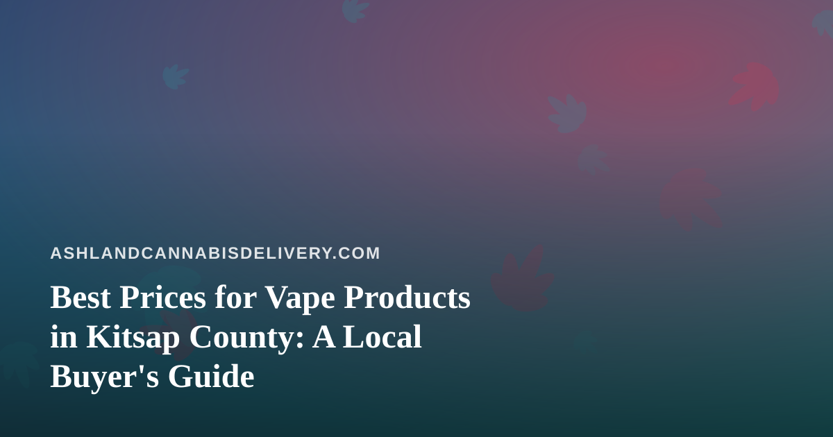 Best Prices for Vape Products in Kitsap County: A Local Buyer’s Guide