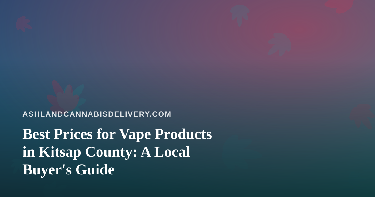 Best Prices for Vape Products in Kitsap County: A Local Buyer’s Guide