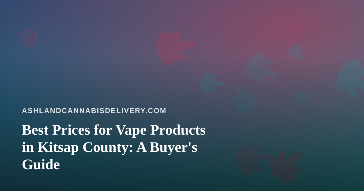 Best Prices for Vape Products in Kitsap County: A Buyer’s Guide