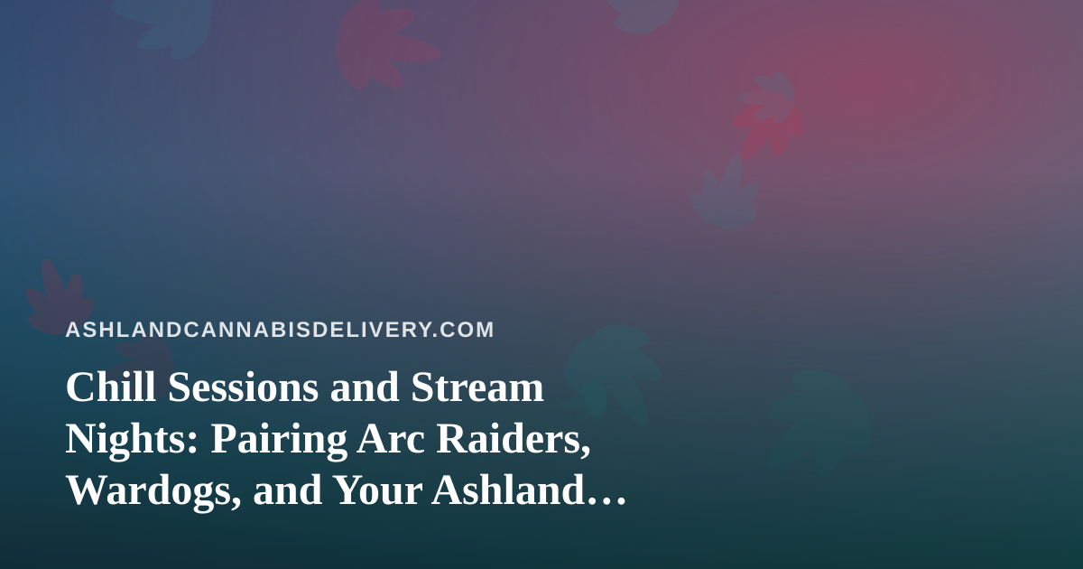 Chill Sessions and Stream Nights: Pairing Arc Raiders, Wardogs, and Your Ashland Cannabis Delivery